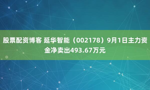 股票配资博客 延华智能（002178）9月1日主力资金净卖出493.67万元