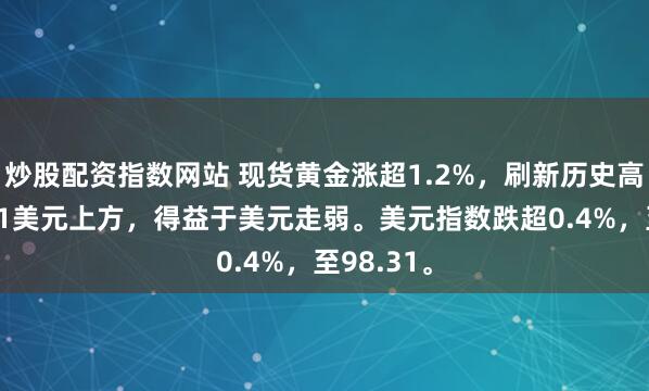 炒股配资指数网站 现货黄金涨超1.2%，刷新历史高位至4891美元上方，得益于美元走弱。美元指数跌超0.4%，至98.31。