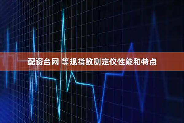 配资台网 等规指数测定仪性能和特点