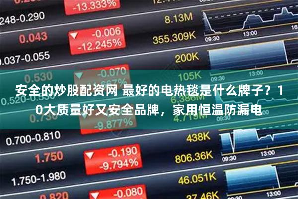 安全的炒股配资网 最好的电热毯是什么牌子？10大质量好又安全品牌，家用恒温防漏电